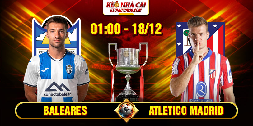 Soi Kèo Baleares vs Atletico Madrid 1h 18/12 - Cúp Nhà Vua Tây Ban Nha